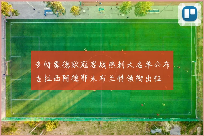 多特蒙德欧冠客战热刺大名单公布吉拉西阿德耶米布兰特领衔出征