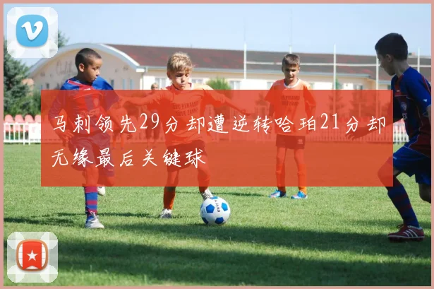 马刺领先29分却遭逆转哈珀21分却无缘最后关键球
