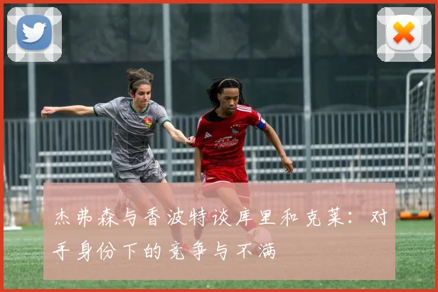 杰弗森与香波特谈库里和克莱：对手身份下的竞争与不满
