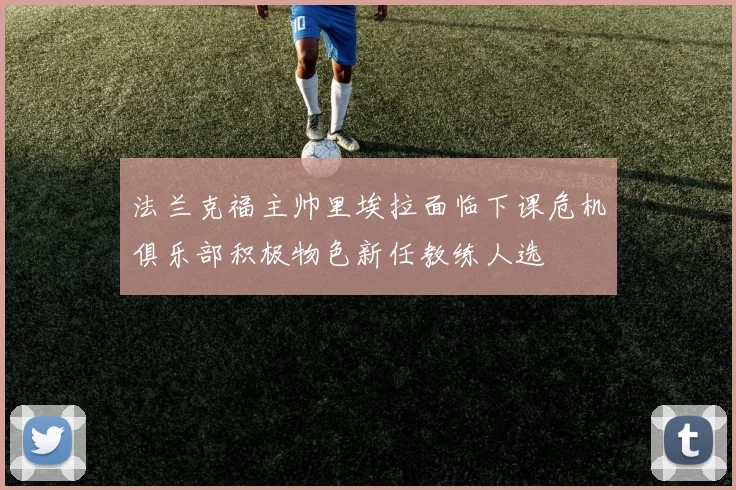 法兰克福主帅里埃拉面临下课危机俱乐部积极物色新任教练人选
