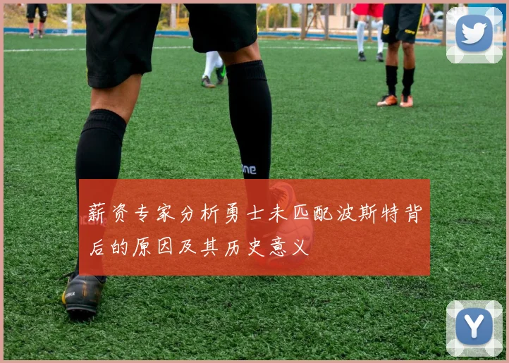 薪资专家分析勇士未匹配波斯特背后的原因及其历史意义