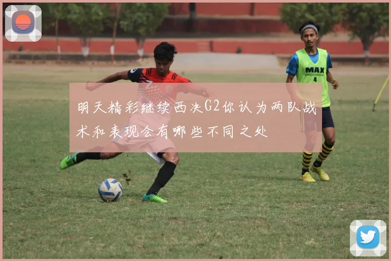明天精彩继续西决G2你认为两队战术和表现会有哪些不同之处