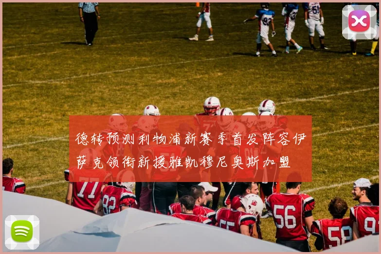 德转预测利物浦新赛季首发阵容伊萨克领衔新援雅凯穆尼奥斯加盟
