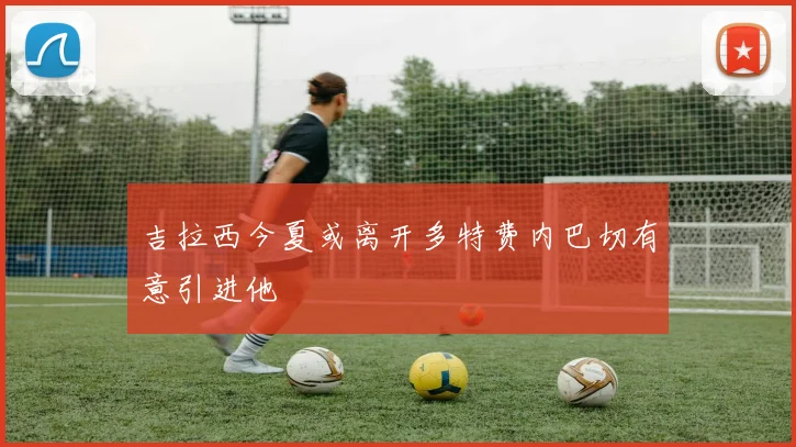 吉拉西今夏或离开多特费内巴切有意引进他